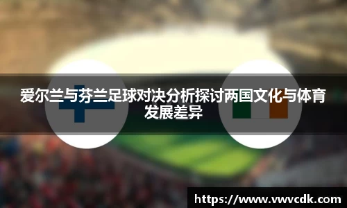 爱尔兰与芬兰足球对决分析探讨两国文化与体育发展差异