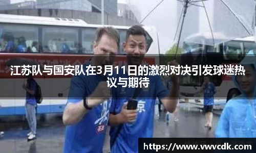 江苏队与国安队在3月11日的激烈对决引发球迷热议与期待